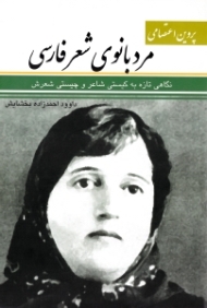 پروین اعتصامی مردبانوی شعر فارسی (نگاهی تازه به کیستی شاعر و چیستی شعرش)