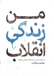 من زندگی انقلاب - خلاصه مقالات (جستاری در تبیین نسبت فعال فرهنگی و خانوداه)