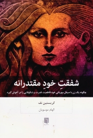 شفقت خود مقتدرانه (چگونه یک زن با صیقل مهربانی خود قاطعیت، قدرت، و شکوفایی را در آغوش گیرد)