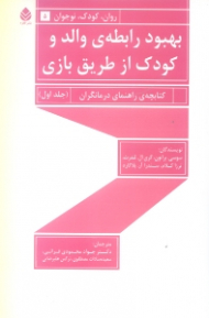 بهبود رابطه والد و کودک از طریق بازی 1 (کتابچه راهنمای درمان‌گران)