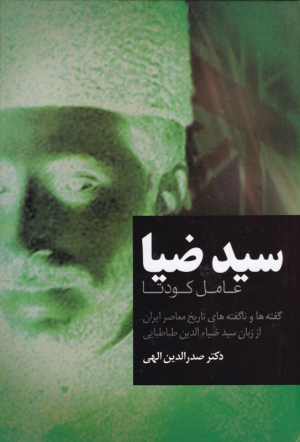 سید ضیا (عامل کودتا - گفته ها و ناگفته های تاریخ معاصر ایران از زبان سید ضیاءالدین طباطبایی)