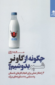 چگونه از گاو نر شیر بدوشیم؟ (3 راهکار عملی برای انجام کارهای ناممکن و دستیابی به دستاوردهای بزرگ)