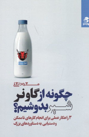 چگونه از گاو نر شیر بدوشیم؟ (3 راهکار عملی برای انجام کارهای ناممکن و دستیابی به دستاوردهای بزرگ)