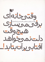 وقتی خانه ای برفی می سازی هیچ وقت دلت نمی خواهد آفتابی بر آن بتابد!