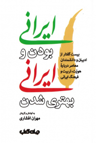 ایرانی بودن و ایرانی بهتری شدن (بیست گفتار از ادیبان و دانشمندان معاصر درباره هویت، تربیت و فرهنگ ایرانی)