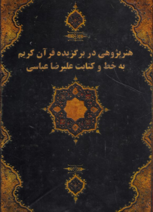هنرپژوهی در برگزیده قرآن کریم به خط و کتابت علیرضا عباسی