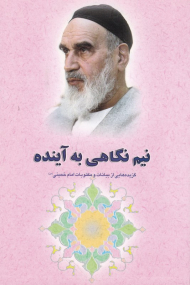 نیم نگاهی به آینده (گزیده هایی از بیانات و مکتوبات امام خمینی)