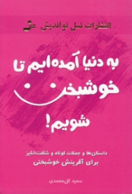 به دنیا آمده ایم تا خوشبخت شویم (داستان ها و جملات کوتاه و شگفت انگیز برای آفرینش خوشبختی)