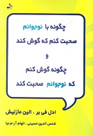 چگونه با نوجوانم صحبت کنم که گوش کند و چگونه گوش کنم که نوجوانم صحبت کند