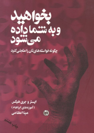بخواهید و به شما داده می شود (چگونه خواسته هایتان را متجلی کنید)