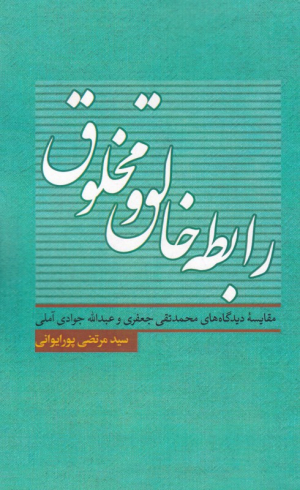رابطه خالق و مخلوق (مقایسه دیدگاه های مخمدتقی جعفری و عبدالله جوادی آملی)