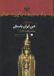 مقدمه ای بر دین ایران باستان بر اساس متن‌ هایی از اوستا و کتبه های هخامنشی