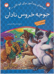 جوجه خروس نادان (قصه های پند آموز برای کودکان جلد 4)