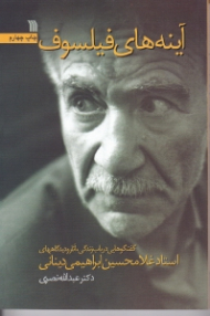 آینه های فیلسوف (گفتگوهایی درباب زندگی، آثار و دیدگاه های استاد غلامحسین ابراهیمی دینانی)