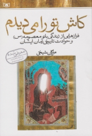 کاش تو را می دیدم (فرازهایی از زندگی بانو معصومه و حوادث تاریخی زمان ایشان)