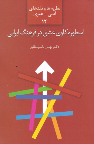 اسطوره کاوی عشق در فرهنگ ایرانی (نظریه ها و نقدهای ادبی- هنری 12)