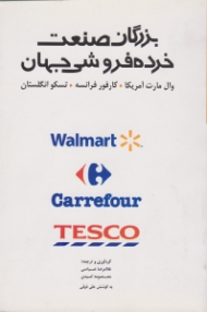 بزرگان صنعت خرده فروشی جهان (وال مارت آمریکا - کارفور فرانسه - تسکو انگلستان - به ضمیمه بیانیه اخلاقی بزرگترین خرده فروش جهان و اولین واژه نامه تخصصی انگلیسی به فارسی فروشگاهی)