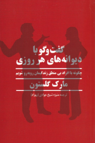 گفت و گو با دیوانه های هر روزی (چگونه با افراد بی منطق زندگیمان رو به رو شویم)