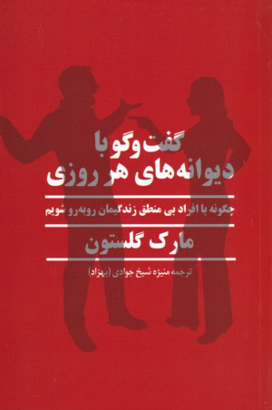 گفت و گو با دیوانه های هر روزی (چگونه با افراد بی منطق زندگیمان رو به رو شویم)