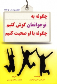 چگونه به نوجوانان مان گوش کنیم چگونه با او صحبت کنیم