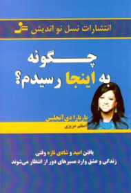 چگونه به اینجا رسیدم (یافتن امید و شادی تازه وقتی زندگی و عشق وارد مسیرهای دور از انتظار می شوند)