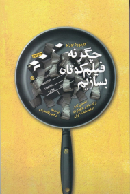 چگونه فیلم کوتاه بسازیم (راهنمایی کامل برای ساختن فیلم کوتاه از فیلمنامه تا اکران)