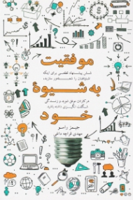 موفقیت به شیوه خود (شش پیشنهاد قطعی برای اینکه اشتیاقتان را شعله ور سازید، در کارتان موفق باشید و زندگی شگفت انگیزی داشته باشید)