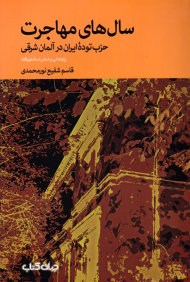سال های مهاجرت (حزب توده ایران در آلمان شرقی: پژوهشی براساس اسناد نویافته)