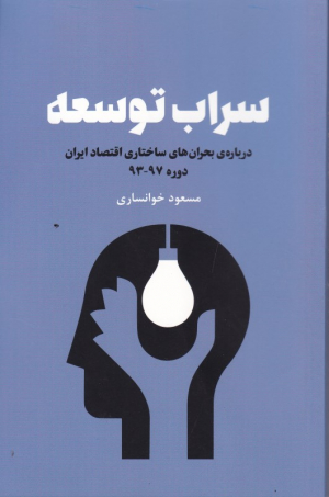 سراب توسعه (درباره بحران های ساختاری اقتصاد ایران دوره 93-97)