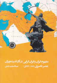 مفهوم ایران و ایران گرایی در آثار اندیشه ورزان عصر ناصری (1313 - 1264 ق)
