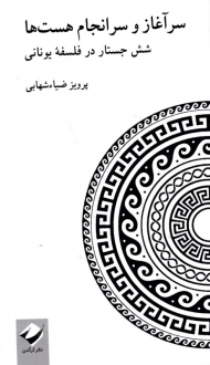 سرآغاز و سرانجام هست ها (شش جستار در فلسفه یونانی)