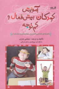 آموزش کودکان بیشفعال و کمتوجه (راهنمای عملی والدین معلمان و مشاوران)