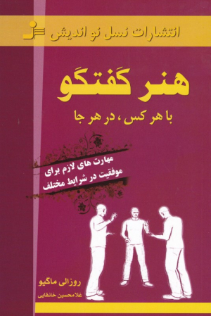 هنر گفتگو با هرکس، در هر جا (مهارت های لازم برای موفقیت در ظرایط مختلف)