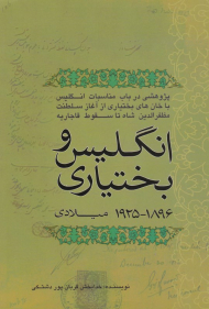 انگلیس و بختیاری 1896- 1925 میلادی (پژوهشی در باب مناسبات انگلیس با خان های بختیاری از آغاز سلطنت مظفرالدین شاه تا سقوط قاجاریه)