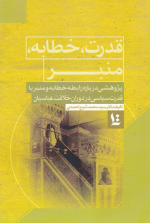 قدرت، خطابه، منبر (پژوهشی درباره رابطه خطابه و منبر با قدرت سیاسی در دوران خلافت عباسیان)