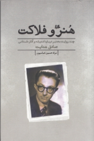 هنر و فلاکت (چند روایت معتبر درباره اندیشه و آثار داستانی صادق هدایت)