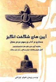 آیین های شگفت انگیز (جستاری در آداب و رسوم مردم جهان - مقایسه آیین هایی نظیر سال نو-نوروز، باروری، آتش افروزی، بازگشت ارواح مردگان، ... نزد ملل مختلف)
