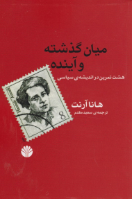 میان گذشته و آینده (هشت تمرین در اندیشه سیاسی)