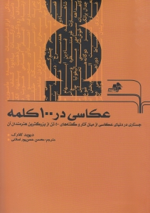 عکاسی در 100 کلمه (جستاری در دنیای عکاسی از میان آثار و گفته های پنجاه تن از بزرگترین هنرمندان آن)