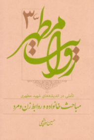 روایت مطهر 3 - میاحث خانواده و روابط زن و مرد (تاملی در اندیشه های شهید مطهری)