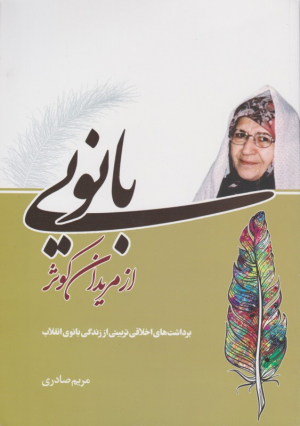 بانویی از مریدان کوثر (برداشت های اخلاقی تربیتی از زندگی بانوی انقلاب)