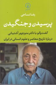 پرسیدن و جنگیدن (گفتگو با دکتر منوچهر آشتیانی درباره تاریخ معاصر و علوم انسانی در ایران)