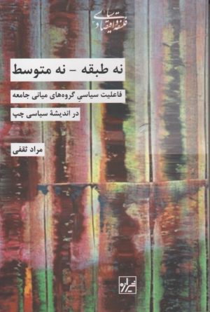 نه طبقه - نه متوسط (فاعلیت سیاسی گروه های میانی جامعه در اندیشه سیاسی چپ)