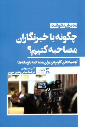 چگونه با خبرنگاران مصاحبه کنیم؟ (توصیه های کاربردی برای مصاحبه با رسانه ها)