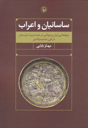 ساسانیان و اعراب (دیپلماسی ایران و بیزانس در شبه جزیره عربستان در قرن ششم میلادی)