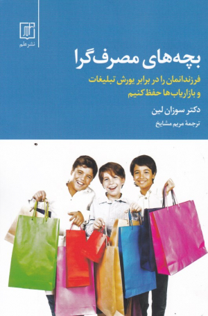 بچه های مصرف گرا (فرزندانمان را در برابر یورش تبلیغات و بازاریاب ها حفظ کنیم)