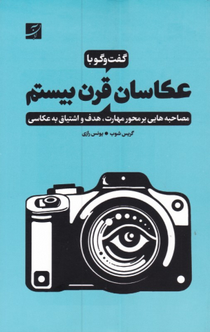 گفتگو با عکاسان قرن بیستم (مصاحبه هایی بر محور مهارت، هدف و اشتیاق به عکاسی)