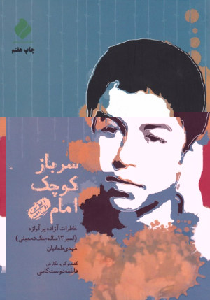 سرباز کوچک امام (خاطرات آزاده پرآوازه اسیر 13 ساله جنگ تحمیلی مهدی طحانیان)