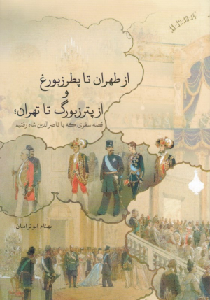 از طهران تا پطرزبورغ و پترزبورگ تا تهران (قصه سفری که با ناصرالدین شاه رفتیم)