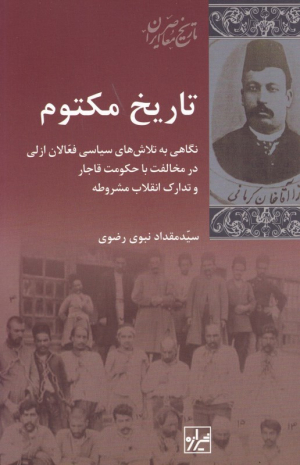 تاریخ مکتوم (نگاهی به تلاش های سیاسی فعالان ازلی در مخالفت با حکومت قاجار و تدارک انقلاب مشروطه)